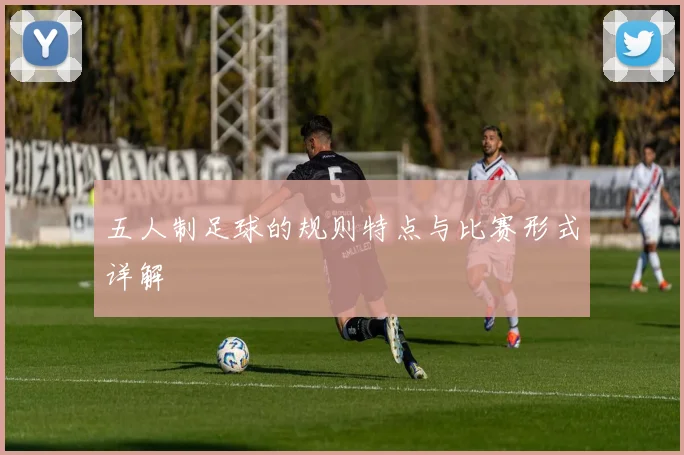 五人制足球的规则特点与比赛形式详解