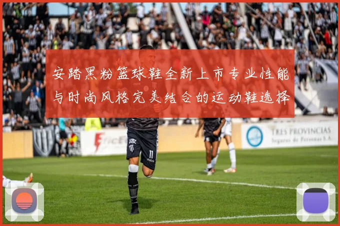 安踏黑粉篮球鞋全新上市专业性能与时尚风格完美结合的运动鞋选择