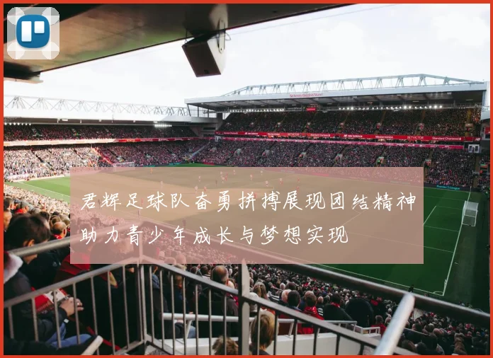 君辉足球队奋勇拼搏展现团结精神助力青少年成长与梦想实现